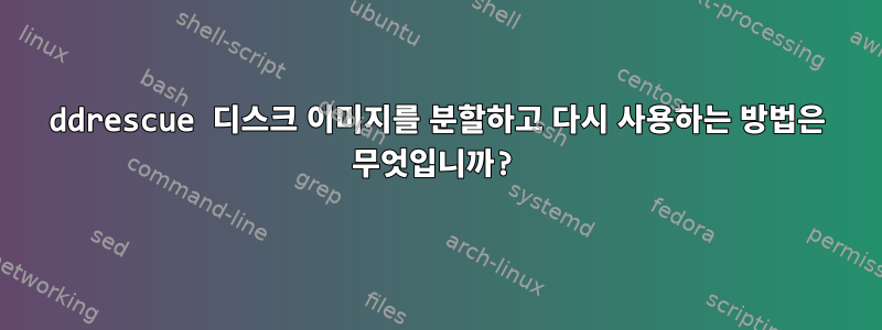 ddrescue 디스크 이미지를 분할하고 다시 사용하는 방법은 무엇입니까?