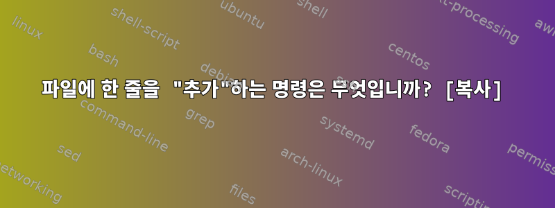 파일에 한 줄을 "추가"하는 명령은 무엇입니까? [복사]