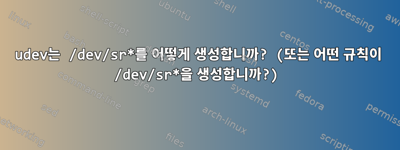 udev는 /dev/sr*를 어떻게 생성합니까? (또는 어떤 규칙이 /dev/sr*을 생성합니까?)