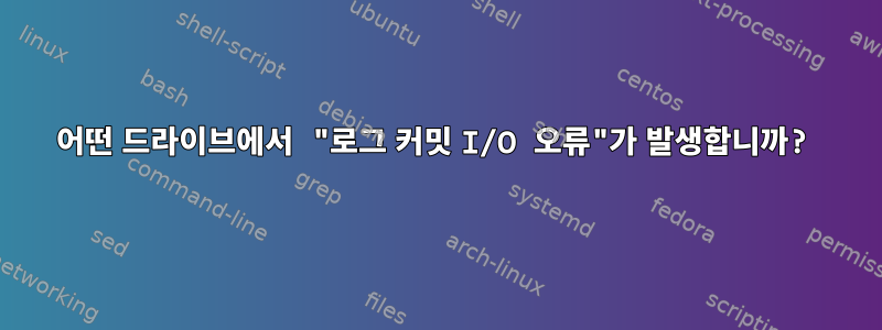 어떤 드라이브에서 "로그 커밋 I/O 오류"가 발생합니까?