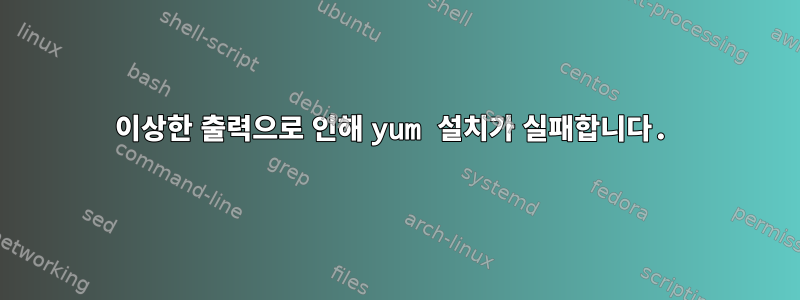 이상한 출력으로 인해 yum 설치가 실패합니다.