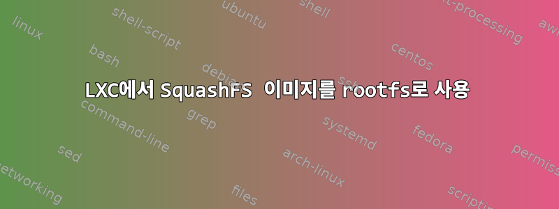 LXC에서 SquashFS 이미지를 rootfs로 사용