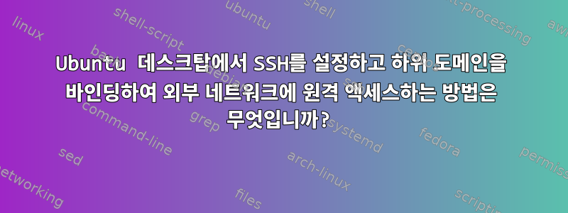 Ubuntu 데스크탑에서 SSH를 설정하고 하위 도메인을 바인딩하여 외부 네트워크에 원격 액세스하는 방법은 무엇입니까?