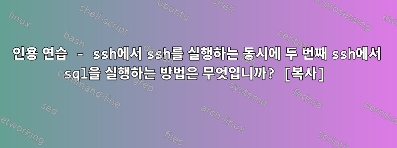 인용 연습 - ssh에서 ssh를 실행하는 동시에 두 번째 ssh에서 sql을 실행하는 방법은 무엇입니까? [복사]