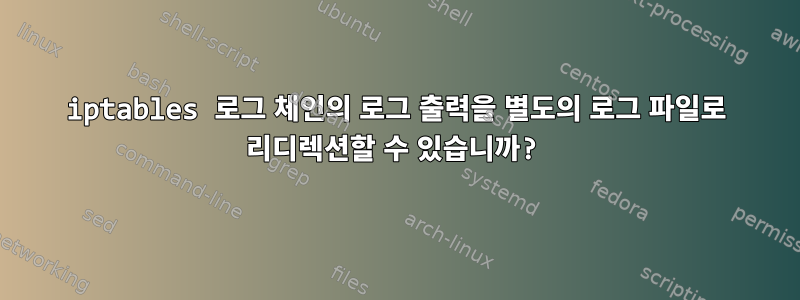 iptables 로그 체인의 로그 출력을 별도의 로그 파일로 리디렉션할 수 있습니까?