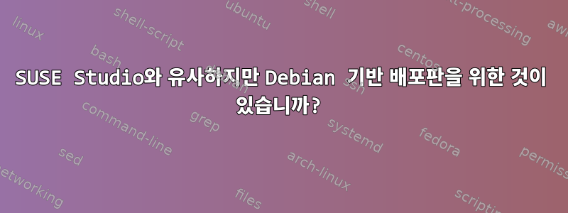 SUSE Studio와 유사하지만 Debian 기반 배포판을 위한 것이 있습니까?