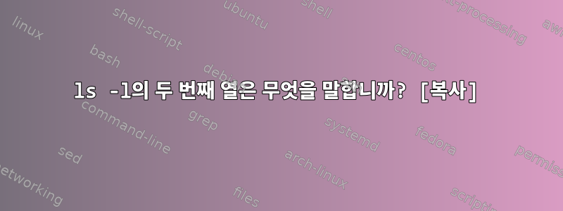 ls -l의 두 번째 열은 무엇을 말합니까? [복사]