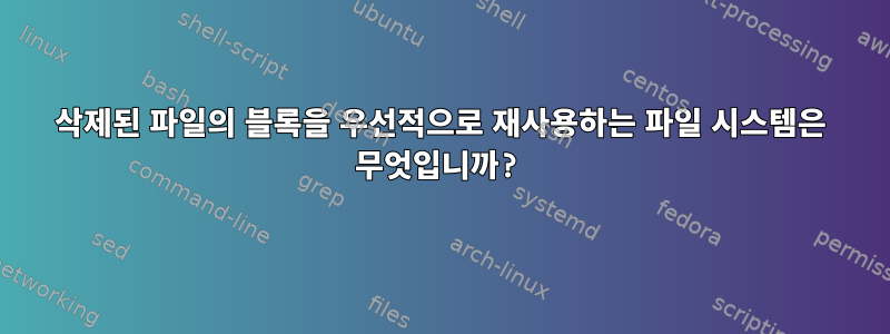 삭제된 파일의 블록을 우선적으로 재사용하는 파일 시스템은 무엇입니까?