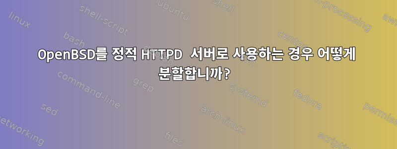 OpenBSD를 정적 HTTPD 서버로 사용하는 경우 어떻게 분할합니까?