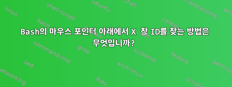 Bash의 마우스 포인터 아래에서 X 창 ID를 찾는 방법은 무엇입니까?