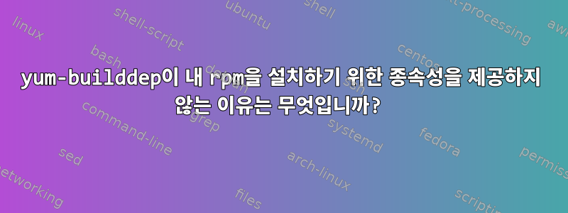 yum-builddep이 내 rpm을 설치하기 위한 종속성을 제공하지 않는 이유는 무엇입니까?