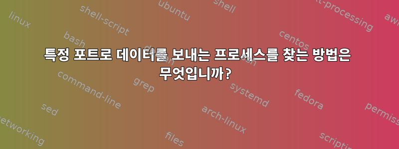 특정 포트로 데이터를 보내는 프로세스를 찾는 방법은 무엇입니까?