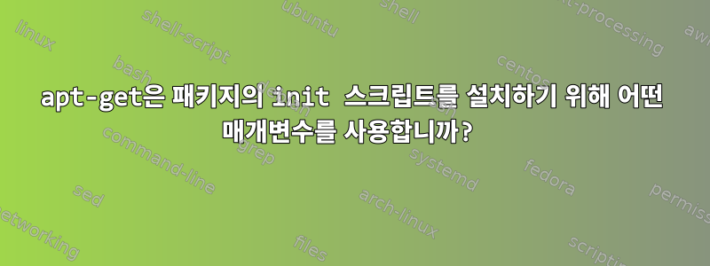 apt-get은 패키지의 init 스크립트를 설치하기 위해 어떤 매개변수를 사용합니까?