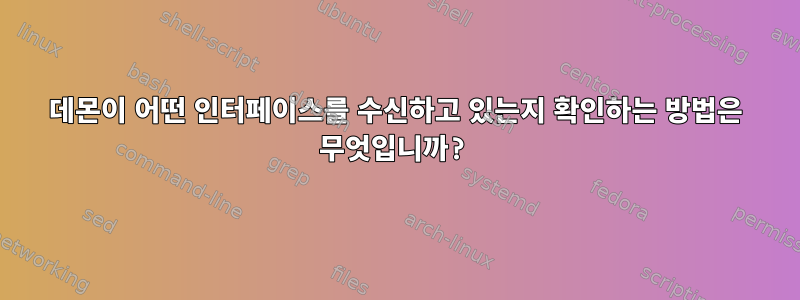 데몬이 어떤 인터페이스를 수신하고 있는지 확인하는 방법은 무엇입니까?