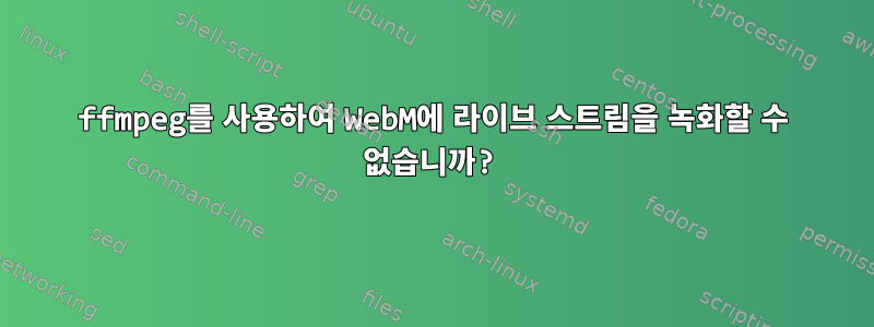 ffmpeg를 사용하여 WebM에 라이브 스트림을 녹화할 수 없습니까?