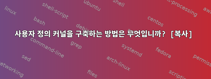 사용자 정의 커널을 구축하는 방법은 무엇입니까? [복사]