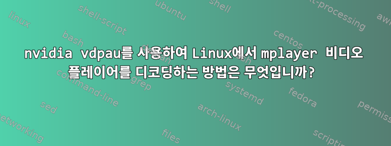 nvidia vdpau를 사용하여 Linux에서 mplayer 비디오 플레이어를 디코딩하는 방법은 무엇입니까?