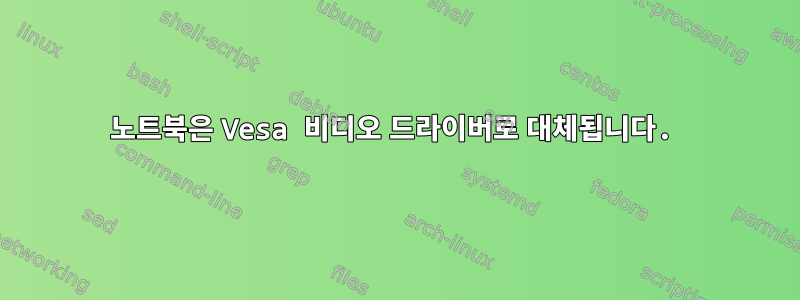 노트북은 Vesa 비디오 드라이버로 대체됩니다.