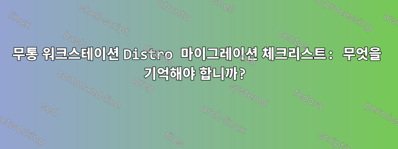 무통 워크스테이션 Distro 마이그레이션 체크리스트: 무엇을 기억해야 합니까?