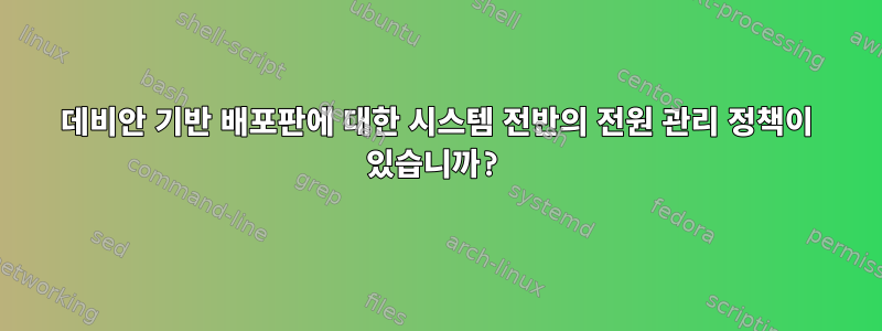 데비안 기반 배포판에 대한 시스템 전반의 전원 관리 정책이 있습니까?