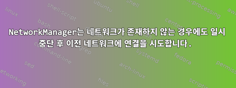 NetworkManager는 네트워크가 존재하지 않는 경우에도 일시 중단 후 이전 네트워크에 연결을 시도합니다.