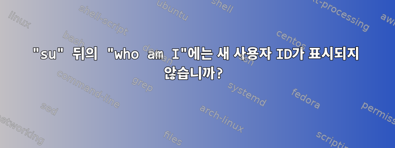 "su" 뒤의 "who am I"에는 새 사용자 ID가 표시되지 않습니까?