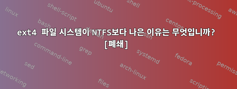 ext4 파일 시스템이 NTFS보다 나은 이유는 무엇입니까? [폐쇄]