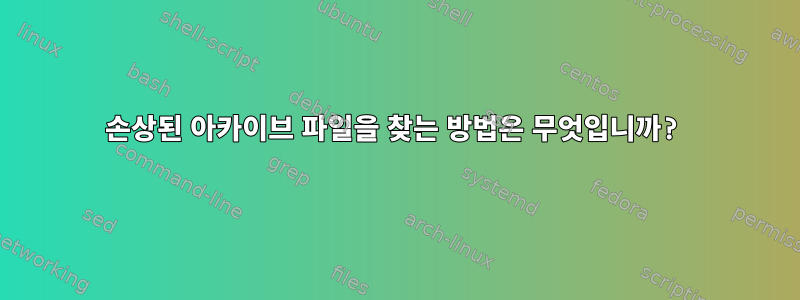 손상된 아카이브 파일을 찾는 방법은 무엇입니까?