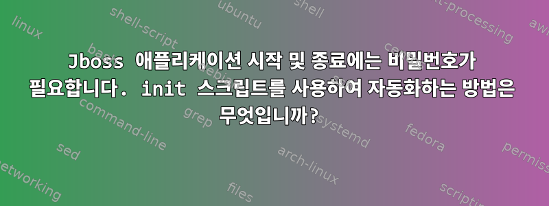 Jboss 애플리케이션 시작 및 종료에는 비밀번호가 필요합니다. init 스크립트를 사용하여 자동화하는 방법은 무엇입니까?