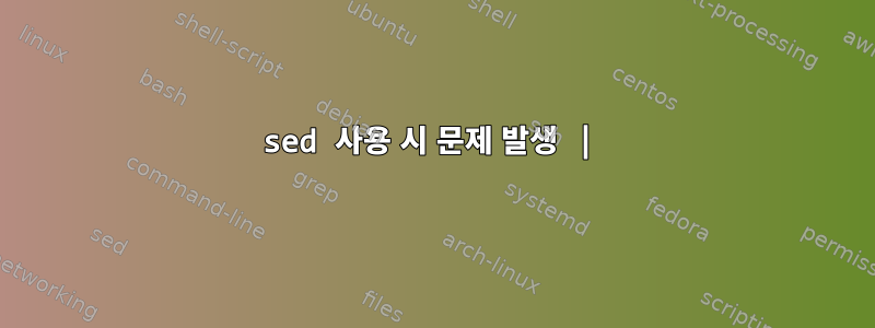 sed 사용 시 문제 발생 |