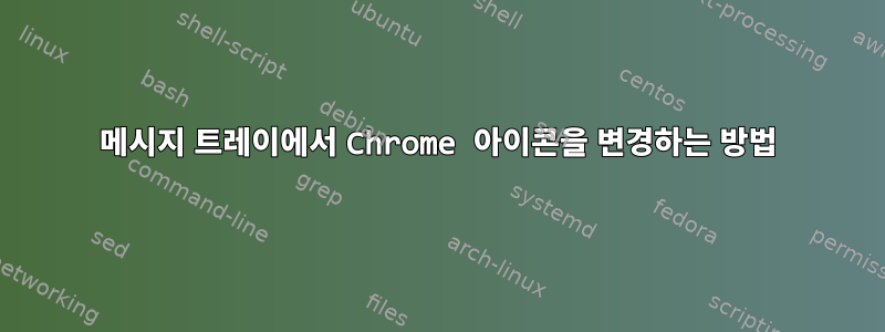 메시지 트레이에서 Chrome 아이콘을 변경하는 방법