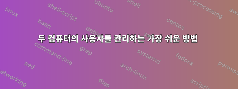 두 컴퓨터의 사용자를 관리하는 가장 쉬운 방법