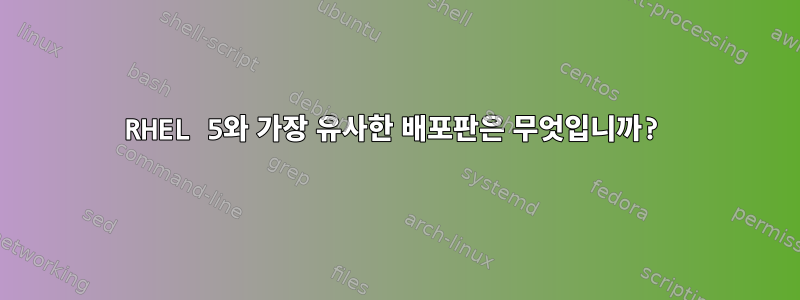 RHEL 5와 가장 유사한 배포판은 무엇입니까?