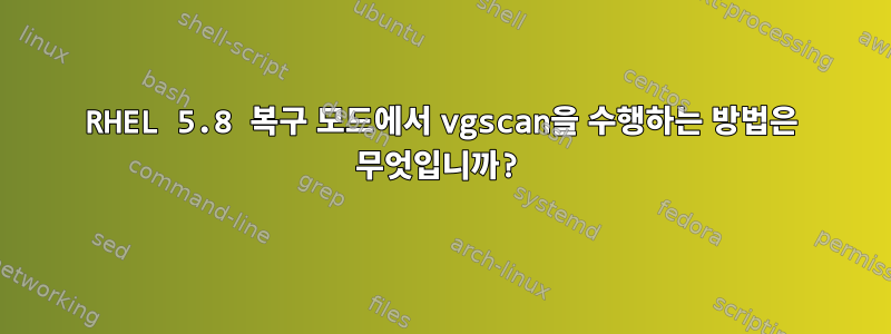 RHEL 5.8 복구 모드에서 vgscan을 수행하는 방법은 무엇입니까?