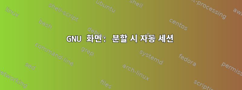 GNU 화면: 분할 시 자동 세션