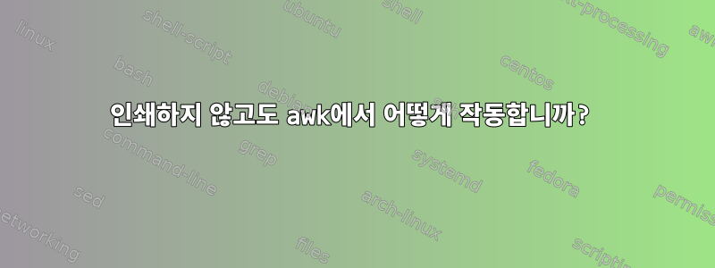 인쇄하지 않고도 awk에서 어떻게 작동합니까?