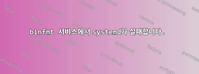 binfmt 서비스에서 systemd가 실패합니다.