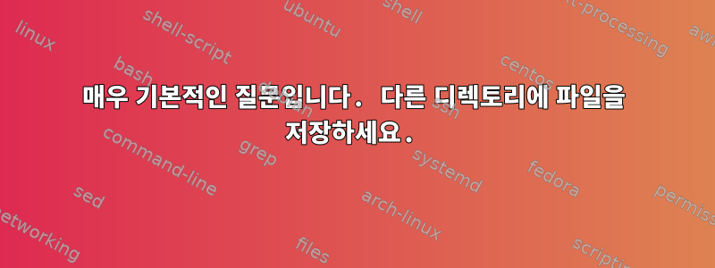 매우 기본적인 질문입니다. 다른 디렉토리에 파일을 저장하세요.