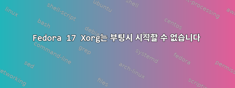 Fedora 17 Xorg는 부팅시 시작할 수 없습니다