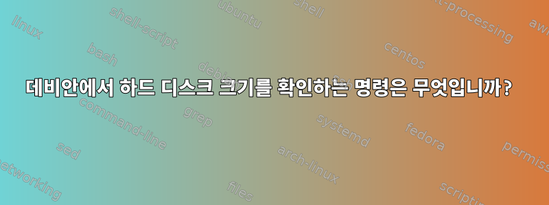 데비안에서 하드 디스크 크기를 확인하는 명령은 무엇입니까?