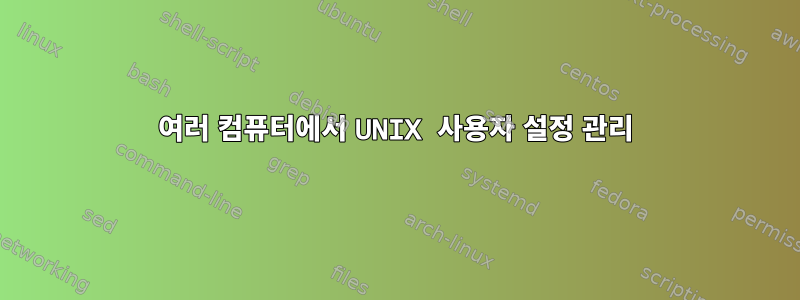 여러 컴퓨터에서 UNIX 사용자 설정 관리