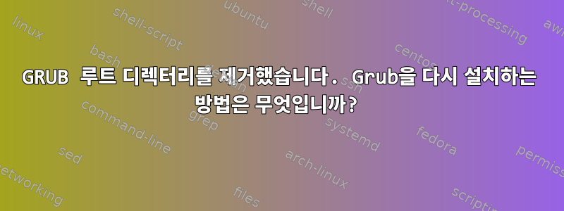 GRUB 루트 디렉터리를 제거했습니다. Grub을 다시 설치하는 방법은 무엇입니까?