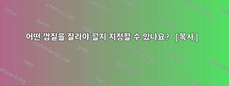 어떤 껍질을 잘라야 할지 지정할 수 있나요? [복사]