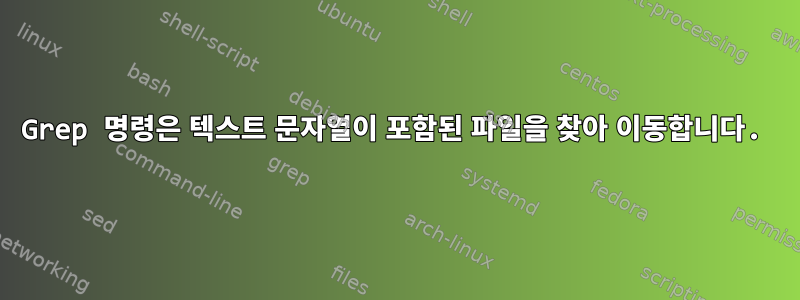 Grep 명령은 텍스트 문자열이 포함된 파일을 찾아 이동합니다.