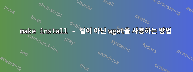 make install - 컬이 아닌 wget을 사용하는 방법