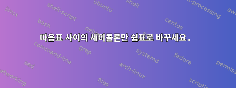 따옴표 사이의 세미콜론만 쉼표로 바꾸세요.