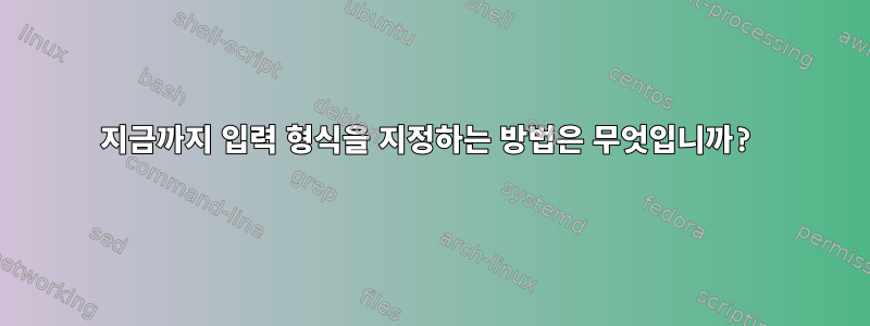 지금까지 입력 형식을 지정하는 방법은 무엇입니까?