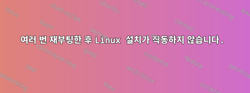 여러 번 재부팅한 후 Linux 설치가 작동하지 않습니다.