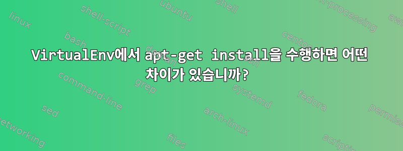 VirtualEnv에서 apt-get install을 수행하면 어떤 차이가 있습니까?