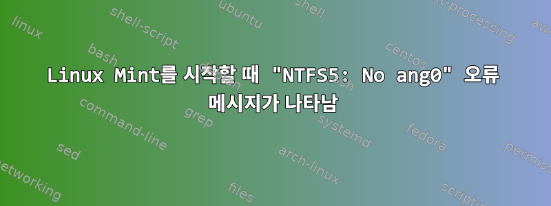 Linux Mint를 시작할 때 "NTFS5: No ang0" 오류 메시지가 나타남